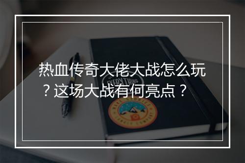热血传奇大佬大战怎么玩？这场大战有何亮点？