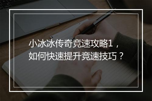 小冰冰传奇竞速攻略1，如何快速提升竞速技巧？