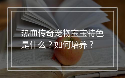 热血传奇宠物宝宝特色是什么？如何培养？