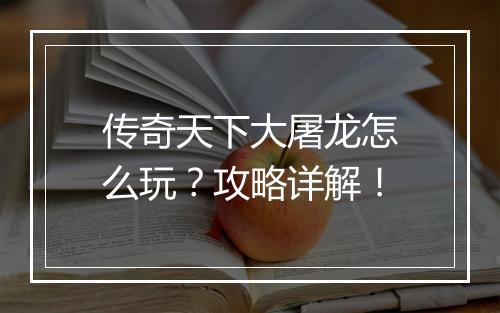 传奇天下大屠龙怎么玩？攻略详解！
