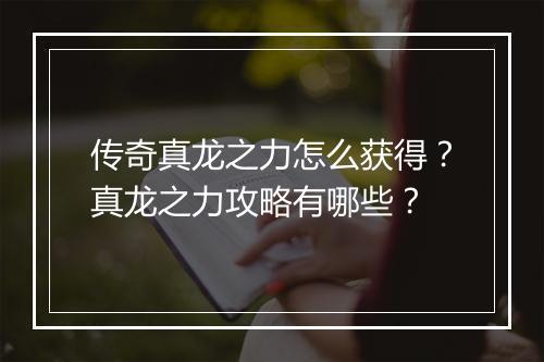传奇真龙之力怎么获得？真龙之力攻略有哪些？