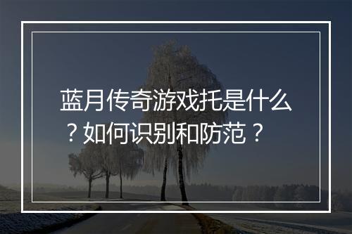 蓝月传奇游戏托是什么？如何识别和防范？