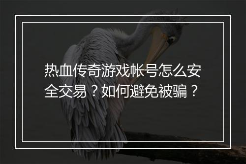 热血传奇游戏帐号怎么安全交易？如何避免被骗？