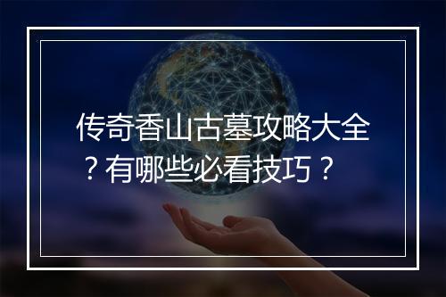 传奇香山古墓攻略大全？有哪些必看技巧？