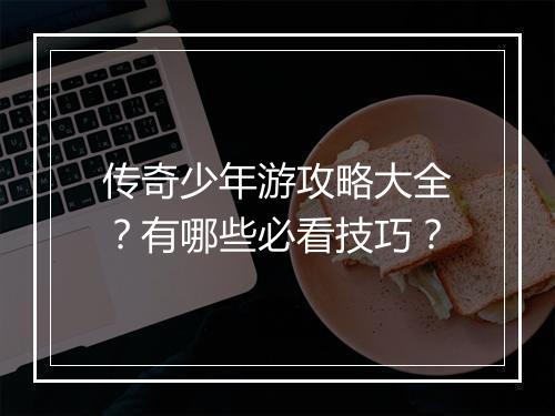 传奇少年游攻略大全？有哪些必看技巧？