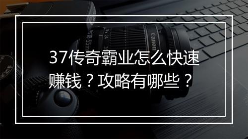 37传奇霸业怎么快速赚钱？攻略有哪些？