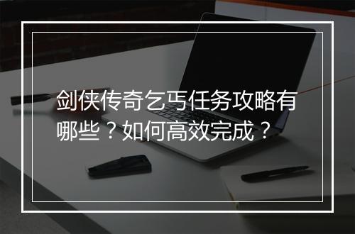 剑侠传奇乞丐任务攻略有哪些？如何高效完成？