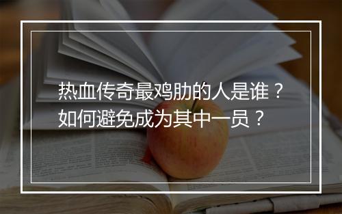 热血传奇最鸡肋的人是谁？如何避免成为其中一员？