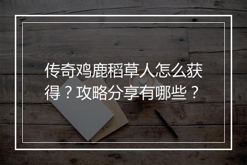 传奇鸡鹿稻草人怎么获得？攻略分享有哪些？