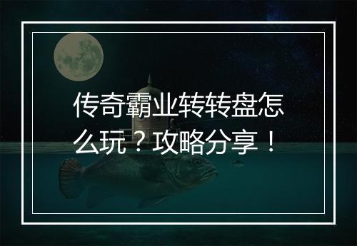 传奇霸业转转盘怎么玩？攻略分享！