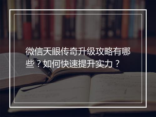 微信天眼传奇升级攻略有哪些？如何快速提升实力？