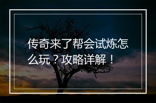传奇来了帮会试炼怎么玩？攻略详解！