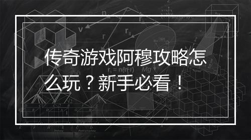 传奇游戏阿穆攻略怎么玩？新手必看！