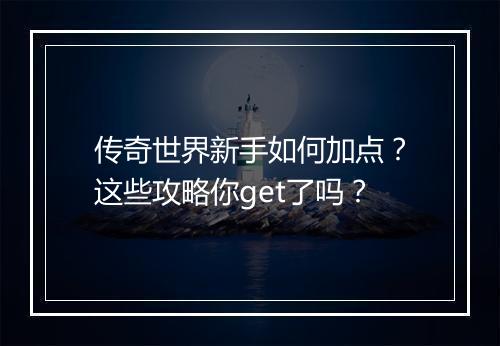 传奇世界新手如何加点？这些攻略你get了吗？