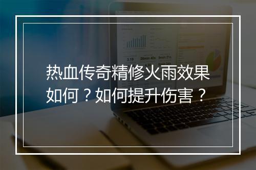 热血传奇精修火雨效果如何？如何提升伤害？