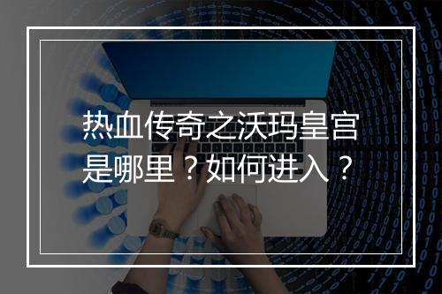 热血传奇之沃玛皇宫是哪里？如何进入？