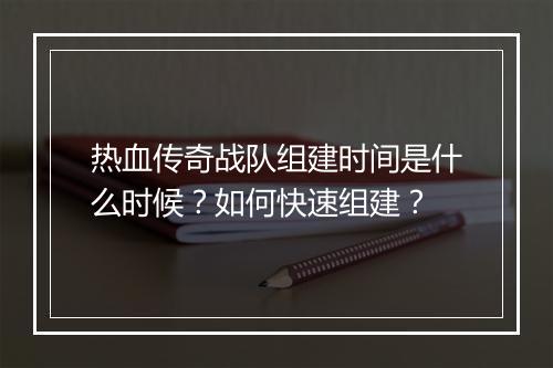 热血传奇战队组建时间是什么时候？如何快速组建？