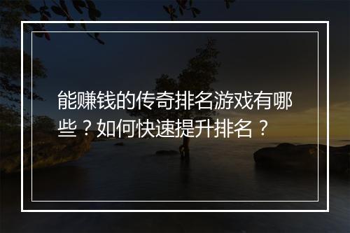 能赚钱的传奇排名游戏有哪些？如何快速提升排名？