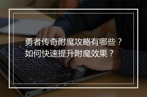 勇者传奇附魔攻略有哪些？如何快速提升附魔效果？