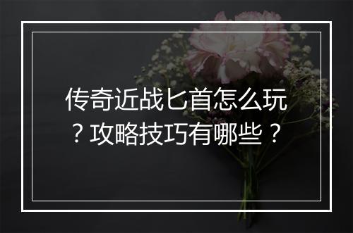 传奇近战匕首怎么玩？攻略技巧有哪些？