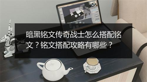 暗黑铭文传奇战士怎么搭配铭文？铭文搭配攻略有哪些？