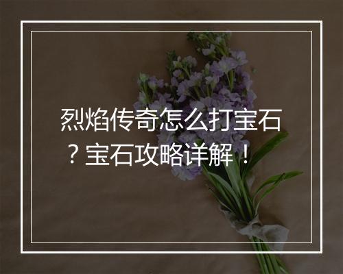烈焰传奇怎么打宝石？宝石攻略详解！