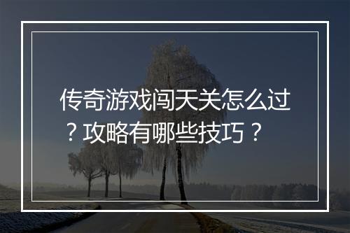传奇游戏闯天关怎么过？攻略有哪些技巧？