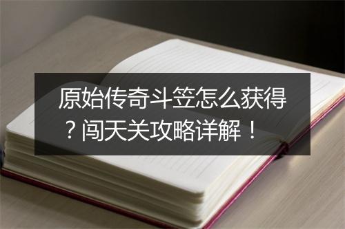 原始传奇斗笠怎么获得？闯天关攻略详解！