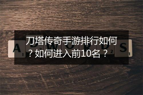 刀塔传奇手游排行如何？如何进入前10名？