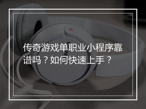 传奇游戏单职业小程序靠谱吗？如何快速上手？