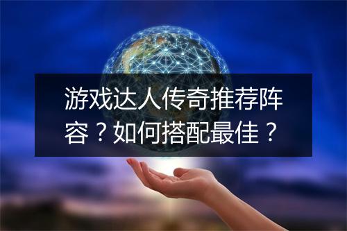 游戏达人传奇推荐阵容？如何搭配最佳？
