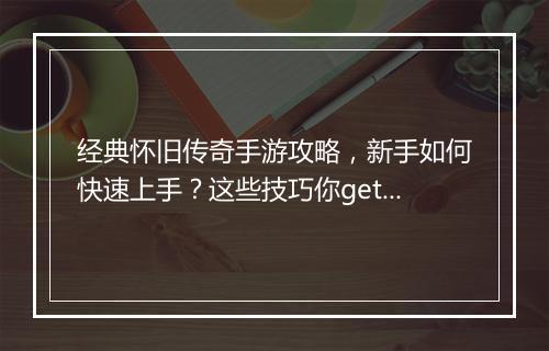经典怀旧传奇手游攻略，新手如何快速上手？这些技巧你get了吗？