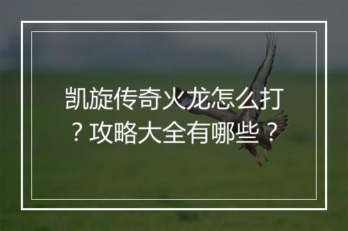 凯旋传奇火龙怎么打？攻略大全有哪些？