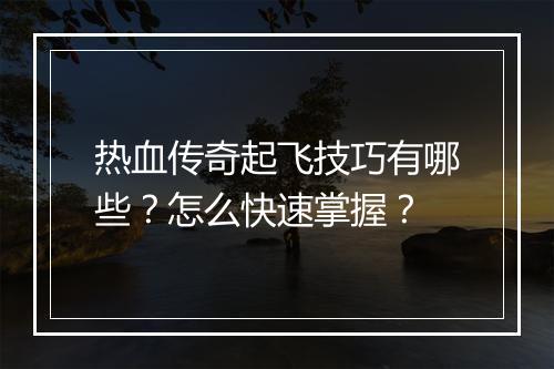 热血传奇起飞技巧有哪些？怎么快速掌握？