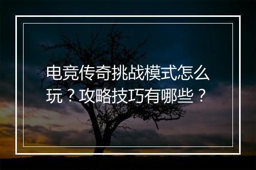 电竞传奇挑战模式怎么玩？攻略技巧有哪些？