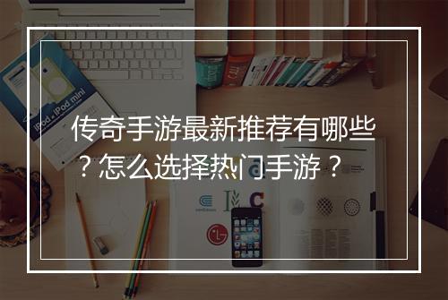 传奇手游最新推荐有哪些？怎么选择热门手游？