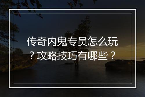 传奇内鬼专员怎么玩？攻略技巧有哪些？
