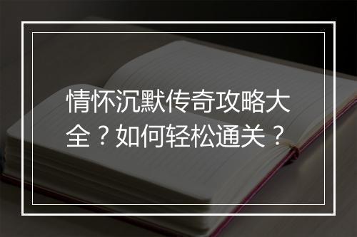 情怀沉默传奇攻略大全？如何轻松通关？