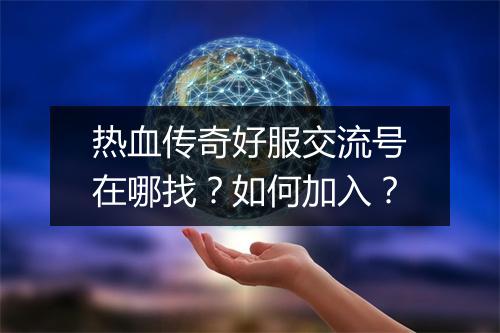 热血传奇好服交流号在哪找？如何加入？