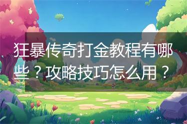 狂暴传奇打金教程有哪些？攻略技巧怎么用？