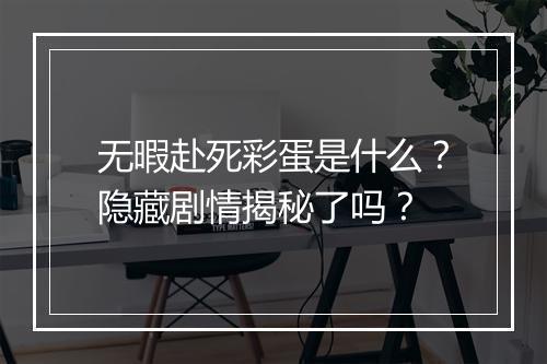 无暇赴死彩蛋是什么？隐藏剧情揭秘了吗？