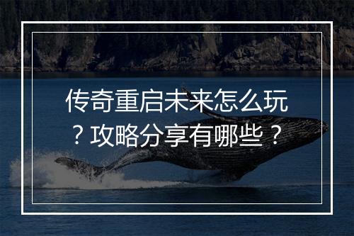 传奇重启未来怎么玩？攻略分享有哪些？