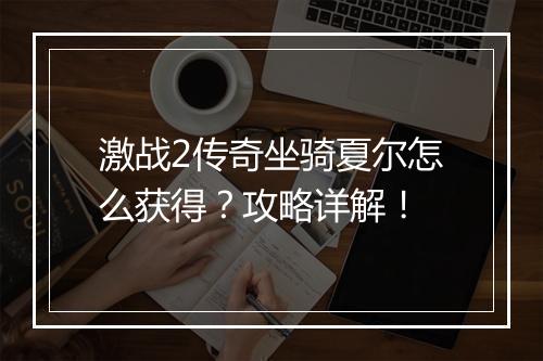 激战2传奇坐骑夏尔怎么获得？攻略详解！