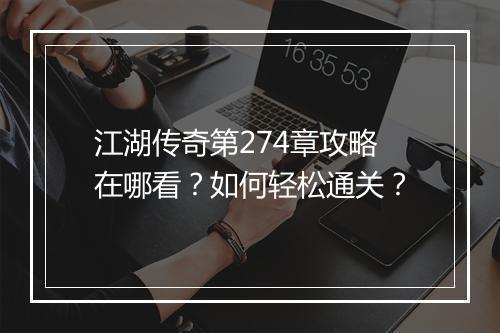 江湖传奇第274章攻略在哪看？如何轻松通关？