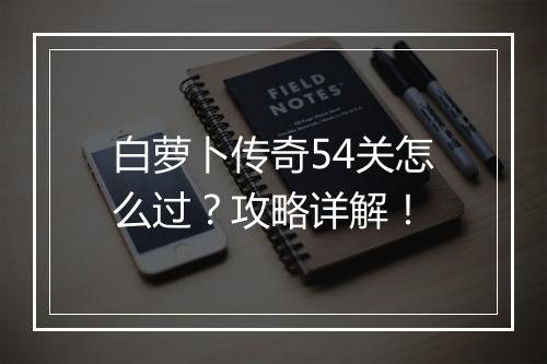 白萝卜传奇54关怎么过？攻略详解！