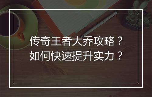 传奇王者大乔攻略？如何快速提升实力？
