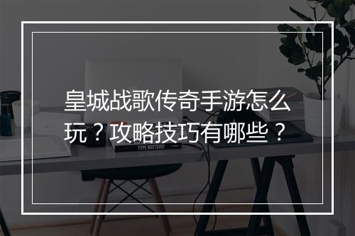 皇城战歌传奇手游怎么玩？攻略技巧有哪些？
