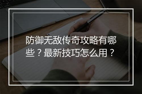 防御无敌传奇攻略有哪些？最新技巧怎么用？