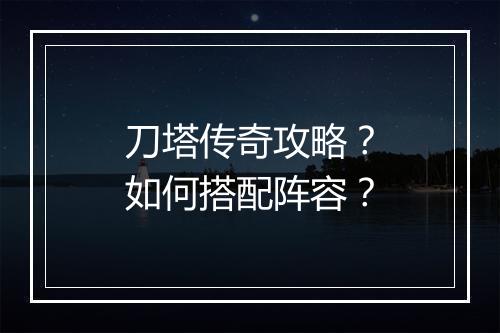 刀塔传奇攻略？如何搭配阵容？