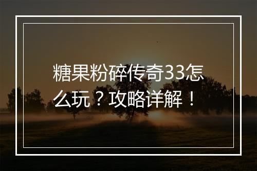 糖果粉碎传奇33怎么玩？攻略详解！